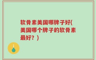 软骨素美国哪牌子好(美国哪个牌子的软骨素最好？)
