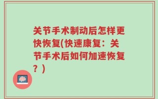 关节手术制动后怎样更快恢复(快速康复：关节手术后如何加速恢复？)