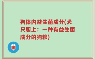 狗体内益生菌成分(犬只厨上：一种有益生菌成分的狗粮)