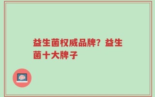 益生菌权威品牌？益生菌十大牌子