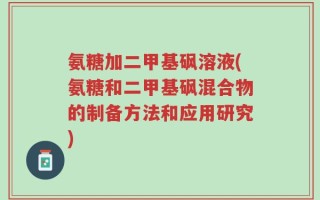 氨糖加二甲基砜溶液(氨糖和二甲基砜混合物的制备方法和应用研究)