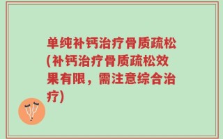 单纯补钙治疗骨质疏松(补钙治疗骨质疏松效果有限，需注意综合治疗)