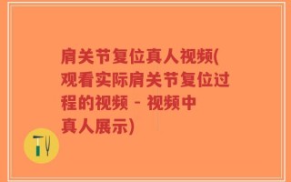 肩关节复位真人视频(观看实际肩关节复位过程的视频 - 视频中真人展示)