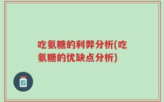 吃氨糖的利弊分析(吃氨糖的优缺点分析)