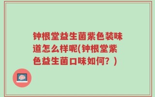 钟根堂益生菌紫色装味道怎么样呢(钟根堂紫色益生菌口味如何？)