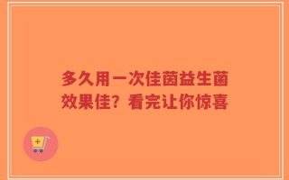 多久用一次佳茵益生菌效果佳？看完让你惊喜