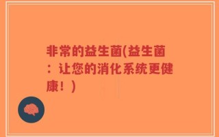 非常的益生菌(益生菌：让您的消化系统更健康！)