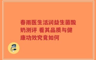春雨医生活润益生菌酸奶测评 看其品质与健康功效究竟如何