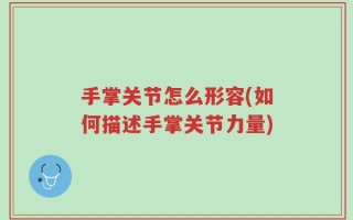 手掌关节怎么形容(如何描述手掌关节力量)