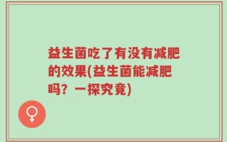 益生菌吃了有没有减肥的效果(益生菌能减肥吗？一探究竟)
