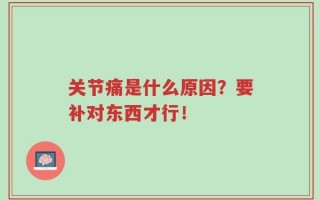 关节痛是什么原因？要补对东西才行！