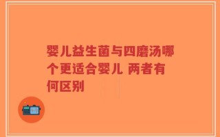 婴儿益生菌与四磨汤哪个更适合婴儿 两者有何区别