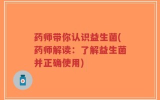 药师带你认识益生菌(药师解读：了解益生菌并正确使用)