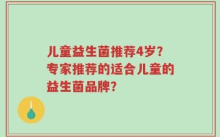 儿童益生菌推荐4岁？专家推荐的适合儿童的益生菌品牌？
