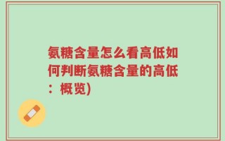 氨糖含量怎么看高低如何判断氨糖含量的高低：概览)