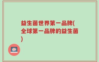 益生菌世界第一品牌(全球第一品牌的益生菌)