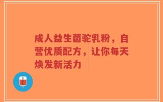 成人益生菌驼乳粉，自营优质配方，让你每天焕发新活力