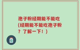 孢子粉经期能不能吃 (经期能不能吃孢子粉？了解一下！)