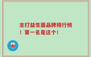 主打益生菌品牌排行榜！第一名是这个！
