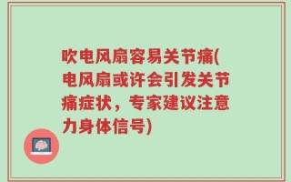吹电风扇容易关节痛(电风扇或许会引发关节痛症状，专家建议注意力身体信号)