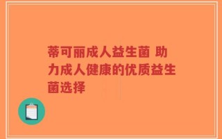 蒂可丽成人益生菌 助力成人健康的优质益生菌选择