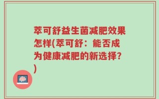 萃可舒益生菌减肥效果怎样(萃可舒：能否成为健康减肥的新选择？)