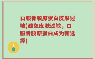 口服骨胶原蛋白皮肤过敏(避免皮肤过敏，口服骨胶原蛋白成为新选择)