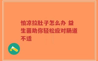 怕凉拉肚子怎么办 益生菌助你轻松应对肠道不适