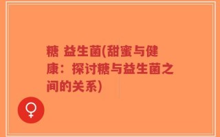 糖 益生菌(甜蜜与健康：探讨糖与益生菌之间的关系)