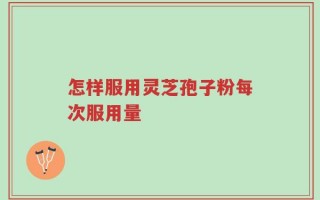 怎样服用灵芝孢子粉每次服用量，告诉你正确的吃法
