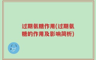 过期氨糖作用(过期氨糖的作用及影响简析)