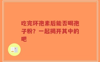 吃完环孢素后能否喝孢子粉？一起揭开其中的吧