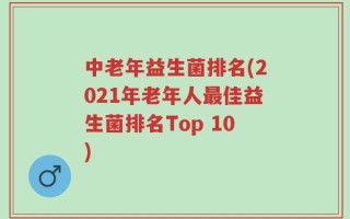 中老年益生菌排名(2021年老年人最佳益生菌排名Top 10)