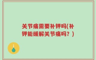 关节痛需要补钾吗(补钾能缓解关节痛吗？)