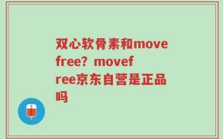 双心软骨素和movefree？movefree京东自营是正品吗