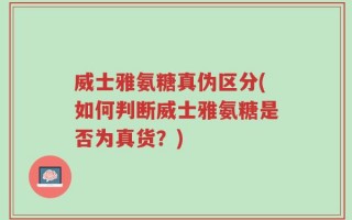 威士雅氨糖真伪区分(如何判断威士雅氨糖是否为真货？)