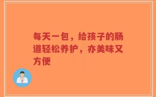 每天一包，给孩子的肠道轻松养护，亦美味又方便