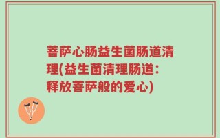菩萨心肠益生菌肠道清理(益生菌清理肠道：释放菩萨般的爱心)