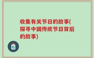 收集有关节日的故事(探寻中国传统节日背后的故事)