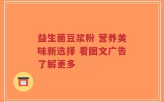 益生菌豆浆粉 营养美味新选择 看图文广告了解更多