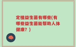 定植益生菌有哪些(有哪些益生菌能帮助人体健康？)