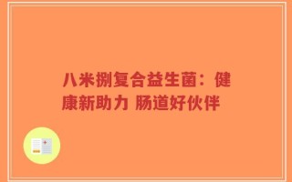 八米捌复合益生菌：健康新助力 肠道好伙伴