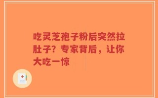 吃灵芝孢子粉后突然拉肚子？专家背后，让你大吃一惊