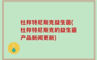 杜邦特尼斯克益生菌(杜邦特尼斯克的益生菌产品新闻更新)