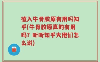 植入牛骨胶原有用吗知乎(牛骨胶原真的有用吗？听听知乎大佬们怎么说)