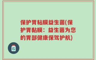 保护胃粘膜益生菌(保护胃黏膜：益生菌为您的胃部健康保驾护航)