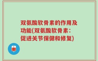 双氨酸软骨素的作用及功能(双氨酸软骨素：促进关节保健和修复)