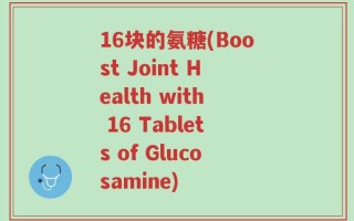 16块的氨糖(Boost Joint Health with 16 Tablets of Glucosamine)