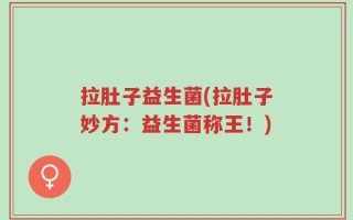 拉肚子益生菌(拉肚子妙方：益生菌称王！)