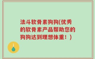 法斗软骨素狗狗(优秀的软骨素产品帮助您的狗狗达到理想体重！)